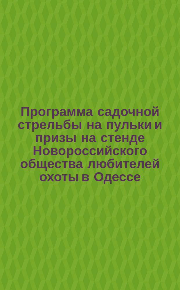 Программа садочной стрельбы на пульки и призы на стенде Новороссийского общества любителей охоты в Одессе... ... на 1900-1901 г.