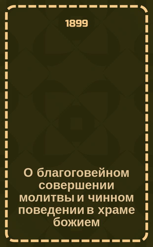 О благоговейном совершении молитвы и чинном поведении в храме божием