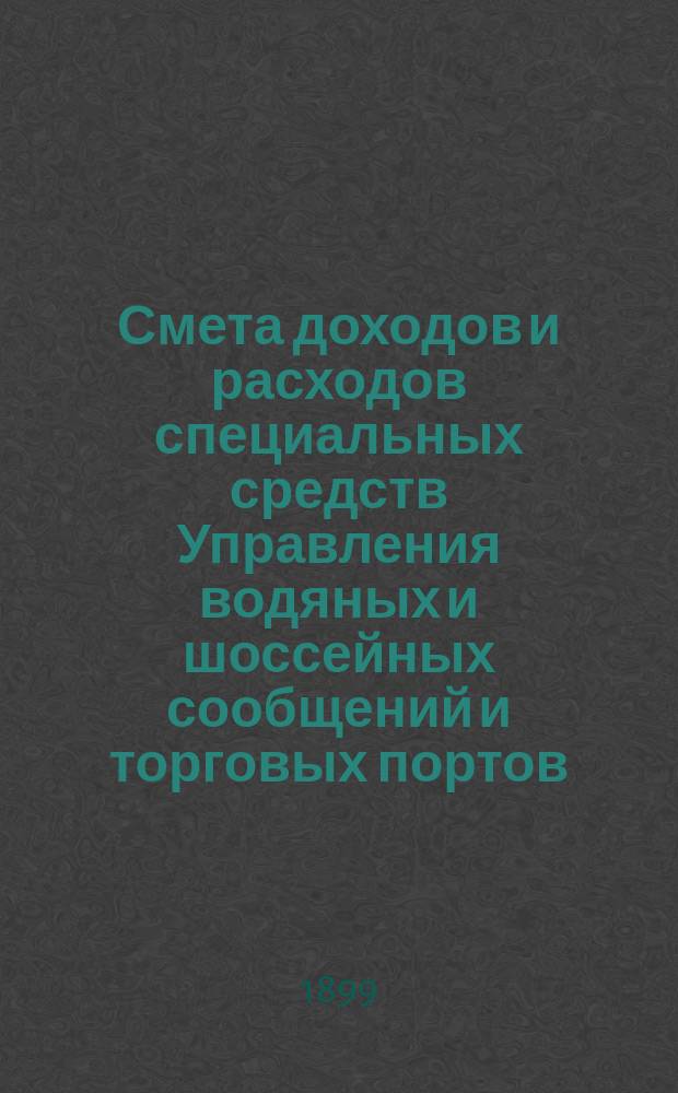 Смета доходов и расходов специальных средств Управления водяных и шоссейных сообщений и торговых портов... на 1900 год
