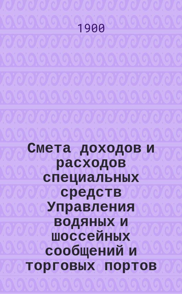 Смета доходов и расходов специальных средств Управления водяных и шоссейных сообщений и торговых портов... на 1901 год