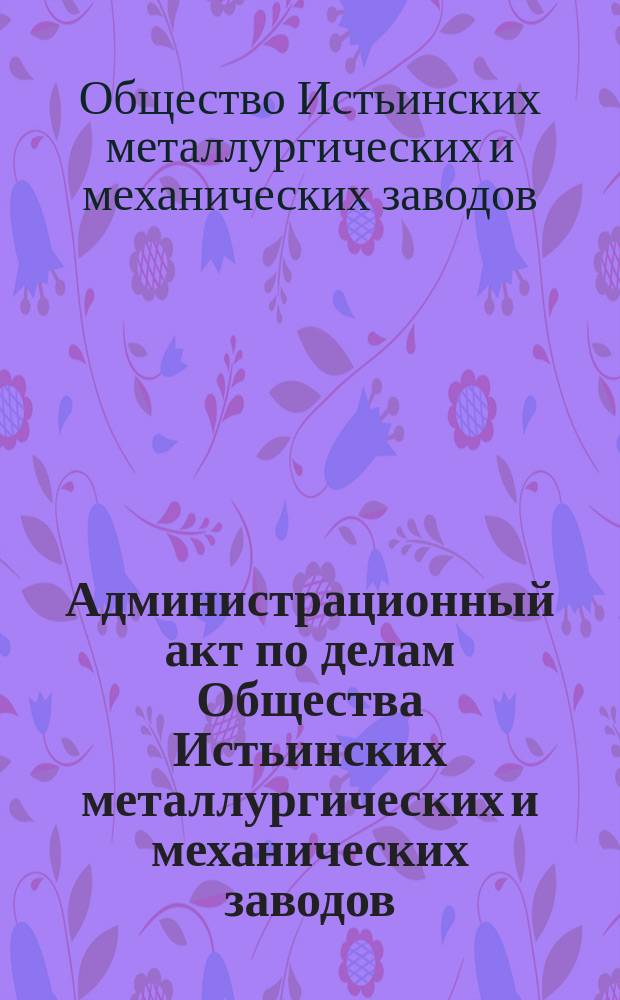 Администрационный акт по делам Общества Истьинских металлургических и механических заводов