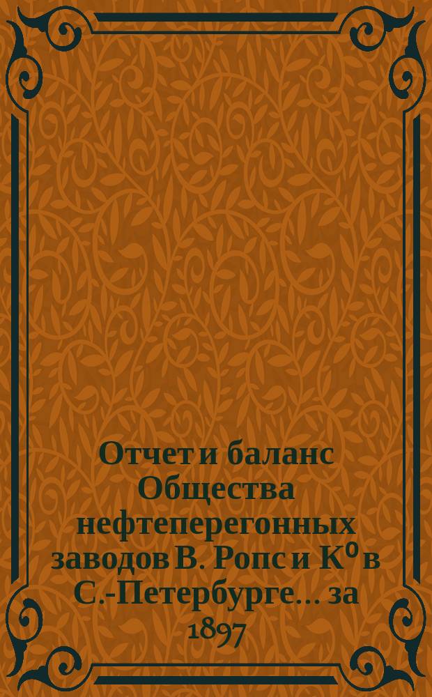 Отчет и баланс Общества нефтеперегонных заводов В. Ропс и К⁰ в С.-Петербурге... ... [за 1897/1898 г.]
