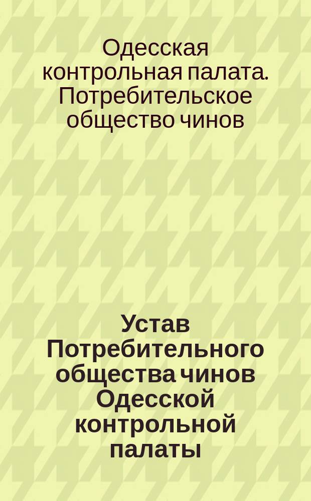 Устав Потребительного общества чинов Одесской контрольной палаты : Утв. 15 июня 1899 г.