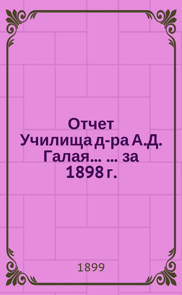 Отчет Училища д-ра А.Д. Галая ... ... за 1898 г.
