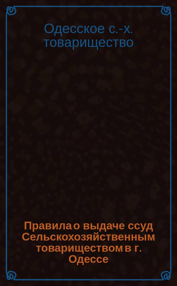 Правила о выдаче ссуд Сельскохозяйственным товариществом в г. Одессе : Утв. 15 апр. 1899 г