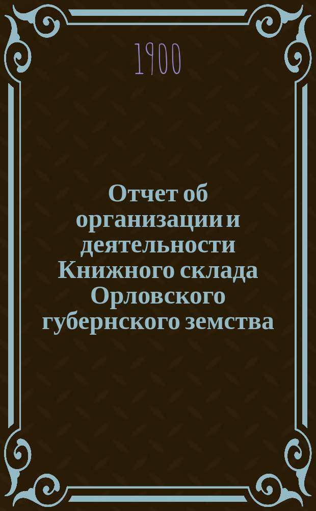 Отчет об организации и деятельности Книжного склада Орловского губернского земства... ... за 1899-1900 гг.
