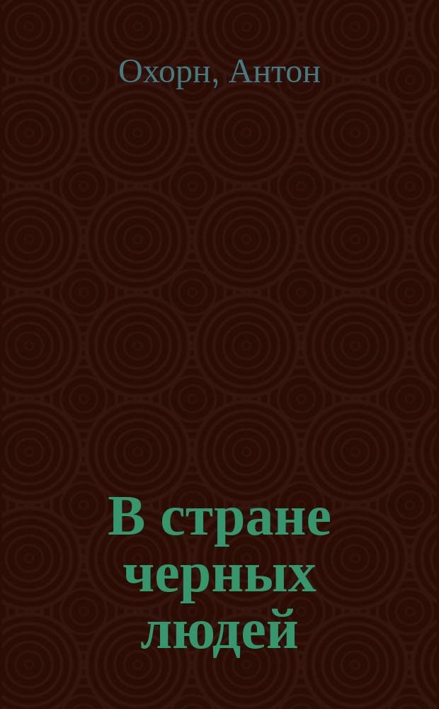 В стране черных людей : Историч. повесть из недавнего прошлого Африки : Пер. с нем. Ч. 1-2