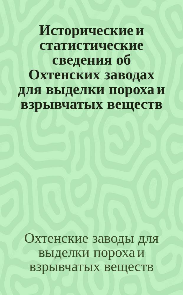 Исторические и статистические сведения об Охтенских заводах для выделки пороха и взрывчатых веществ