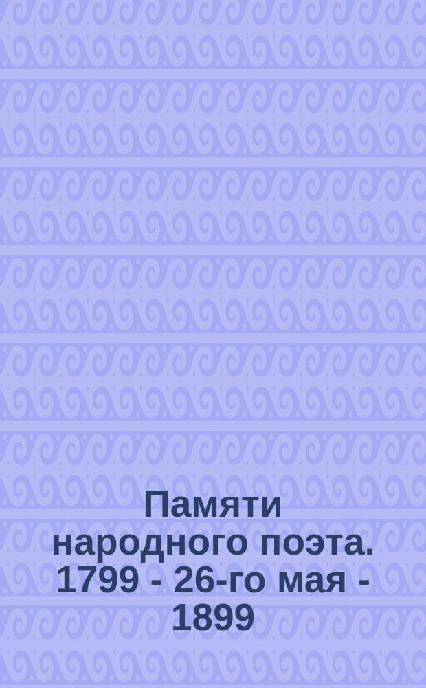 Памяти народного поэта. 1799 - 26-го мая - 1899 : Пушкинский праздник, устраиваемый ... Комитетом соединенных литературных и художественных обществ : Программа