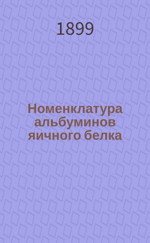 Номенклатура альбуминов яичного белка : Получено 4-го мая 1899 г