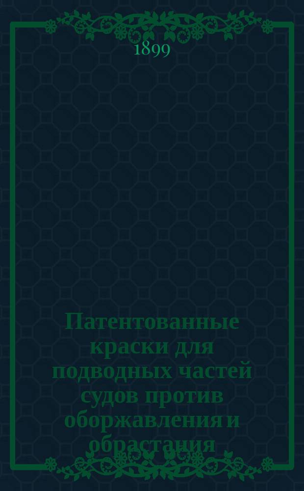 [Патентованные краски для подводных частей судов против оборжавления и обрастания. Скоровысыхающие краски против оборжавления грузовых, угольных и машинных помещений, мостов и железных сооружений]
