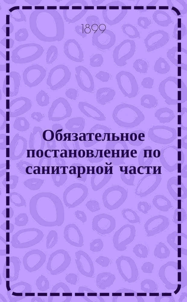 Обязательное постановление [по санитарной части] : Сост. С.-Петерб. губ. земск. собранием для местных жителей С.-Петербургского уезда..