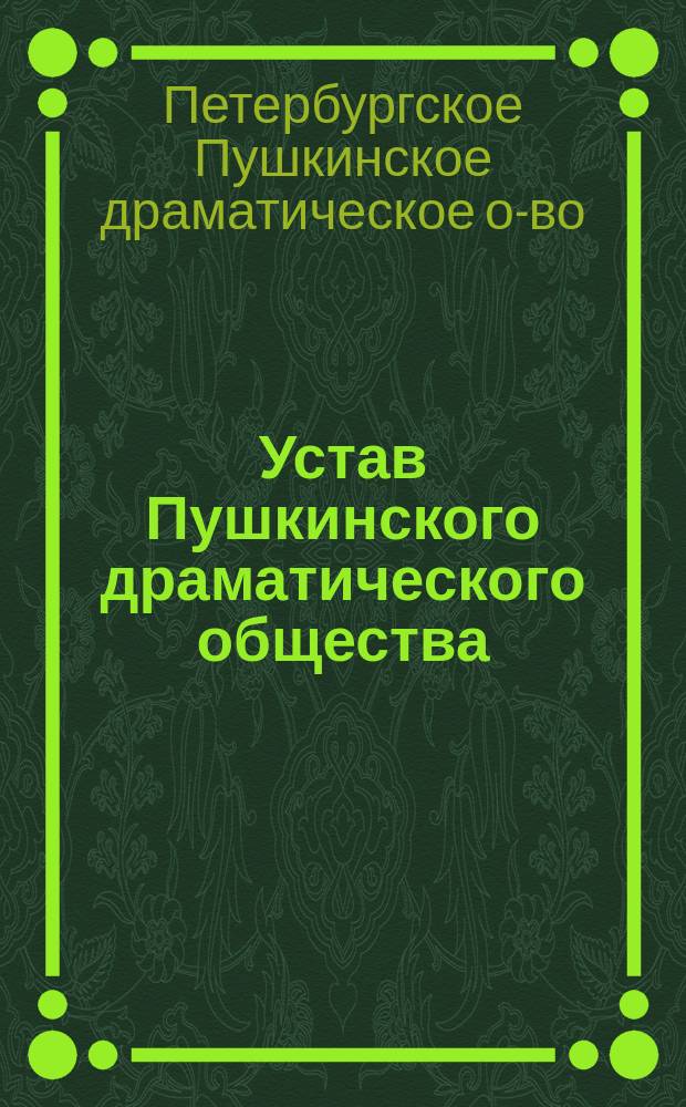 Устав Пушкинского драматического общества (в память столетия со дня рождения А.С. Пушкина) : Утв. 29 мая 1899 г.