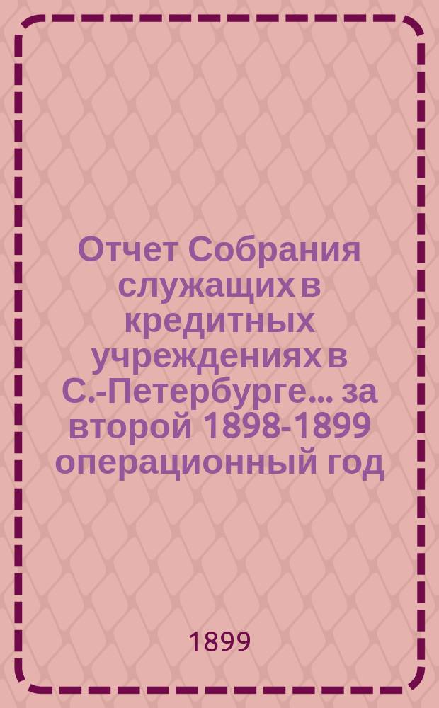 Отчет Собрания служащих в кредитных учреждениях в С.-Петербурге... ... за второй 1898-1899 операционный год