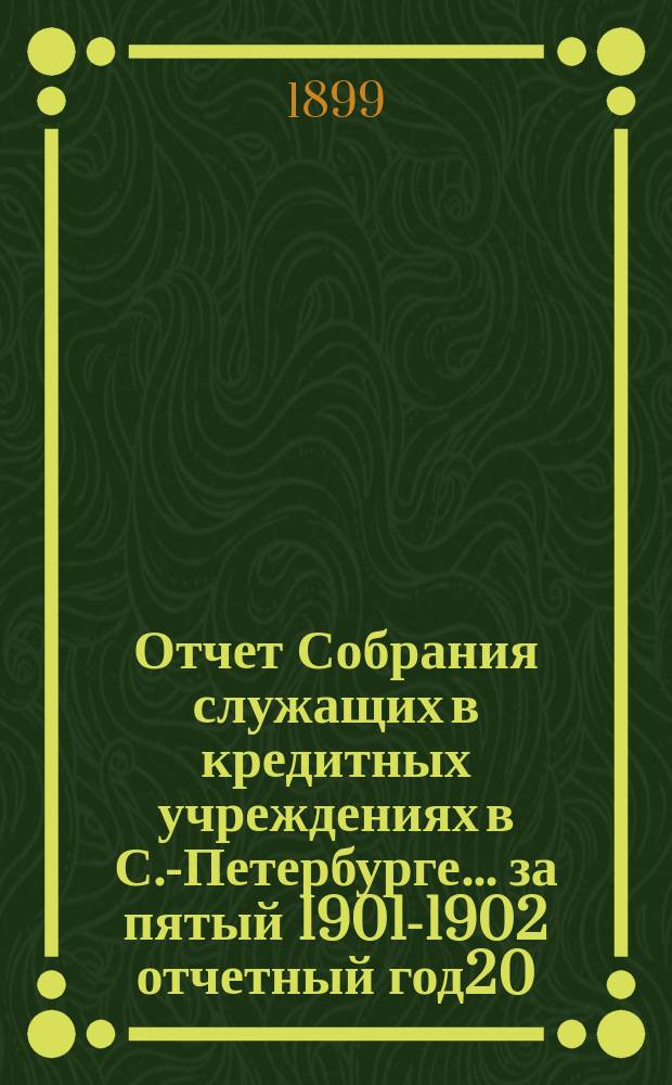 Отчет Собрания служащих в кредитных учреждениях в С.-Петербурге... ... за пятый 1901-1902 отчетный год20.106.1.50(3)