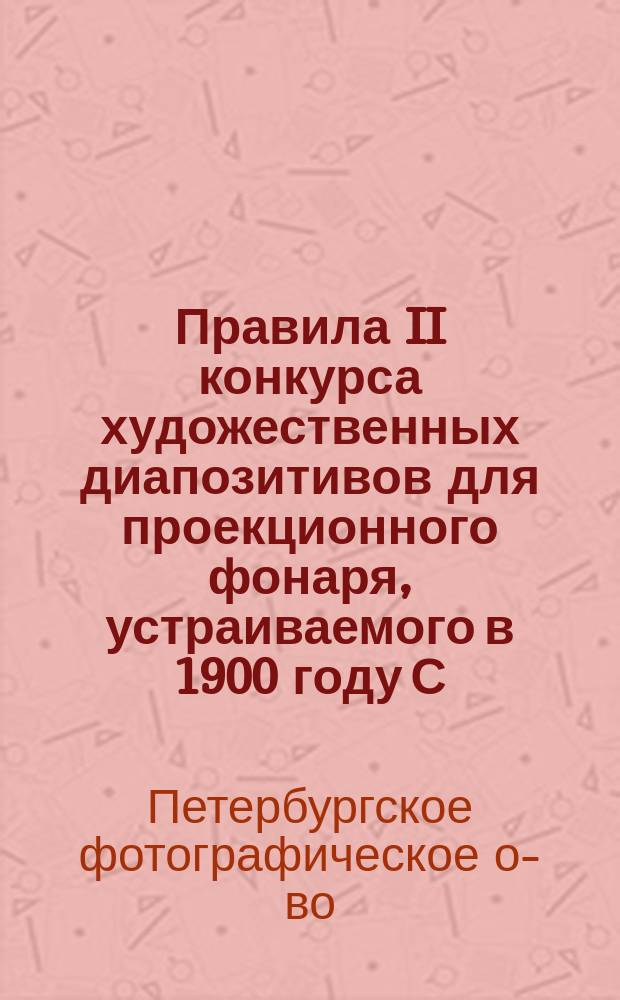 Правила II конкурса художественных диапозитивов для проекционного фонаря, устраиваемого в 1900 году С.-Петербургским фотографическим обществом
