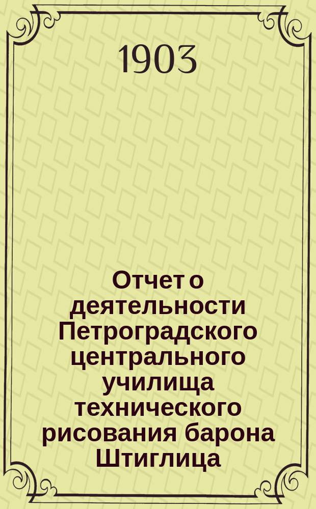 Отчет о деятельности Петроградского центрального училища технического рисования барона Штиглица... за 1901-1902 учебный год