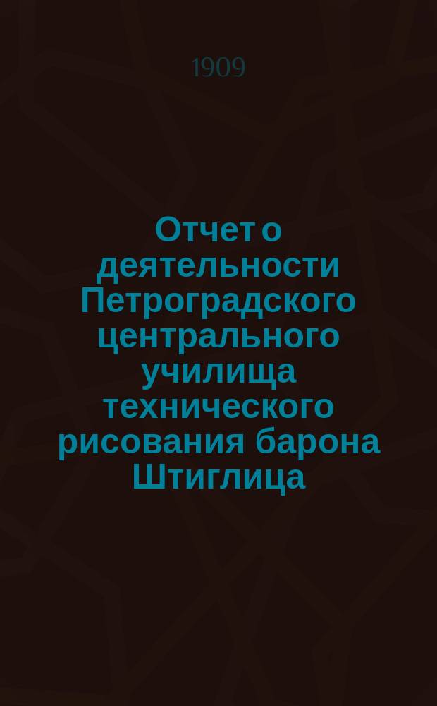 Отчет о деятельности Петроградского центрального училища технического рисования барона Штиглица... за 1906/7 учебный год