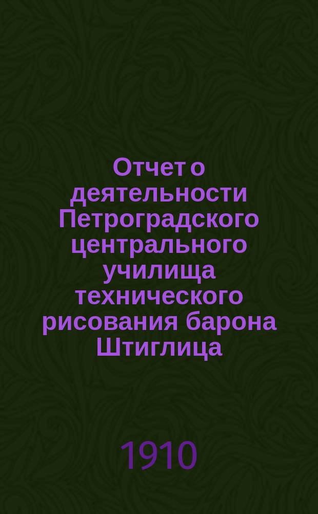 Отчет о деятельности Петроградского центрального училища технического рисования барона Штиглица... за 1908/9 учебный год