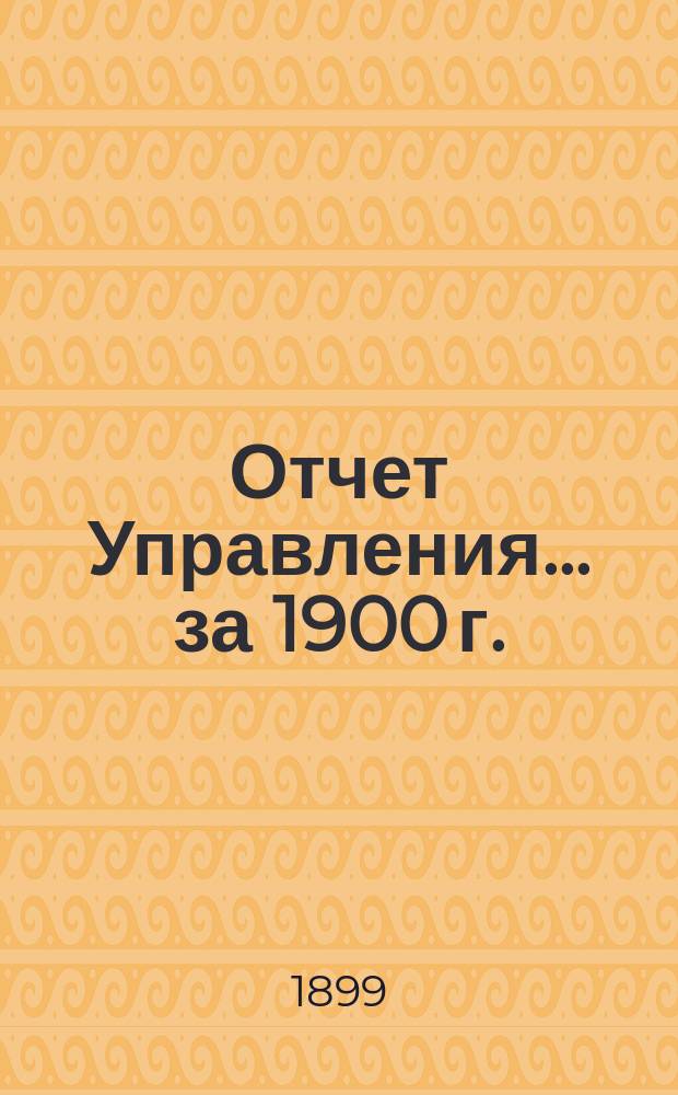 Отчет Управления... ... за 1900 г.