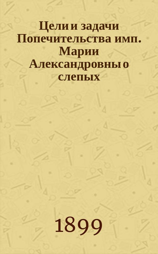 [Цели и задачи Попечительства имп. Марии Александровны о слепых