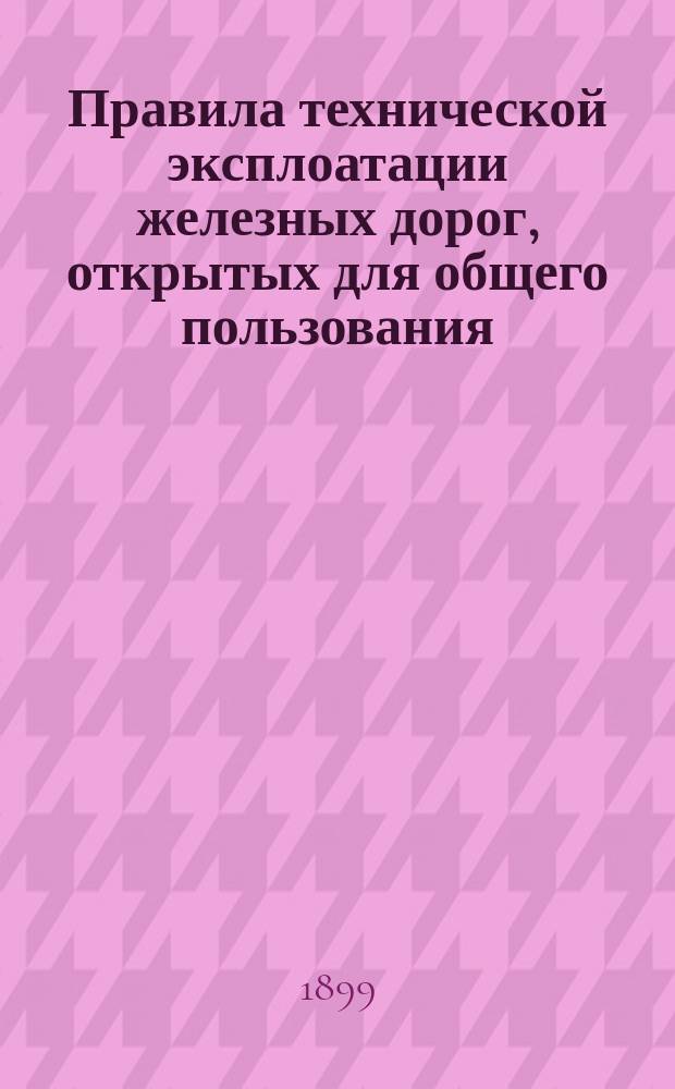 Правила технической эксплоатации железных дорог, открытых для общего пользования, утвержденные министром путей сообщения 8 февраля 1898 г. : (Пост от 19 марта 1898 г. № 5343)