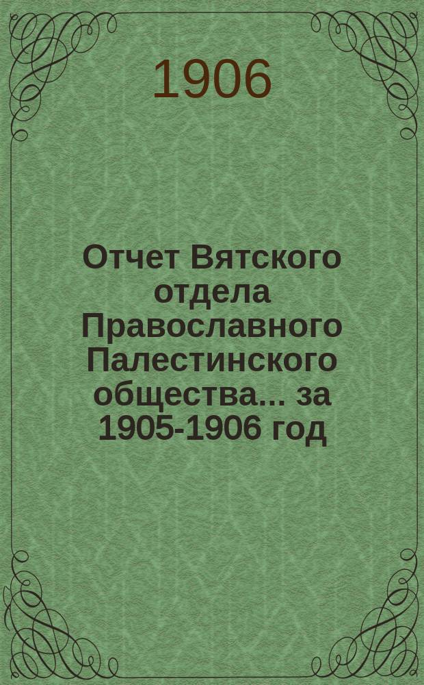 Отчет Вятского отдела Православного Палестинского общества... ... за 1905-1906 год
