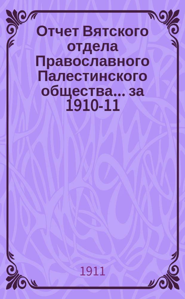 Отчет Вятского отдела Православного Палестинского общества... ... за 1910-11