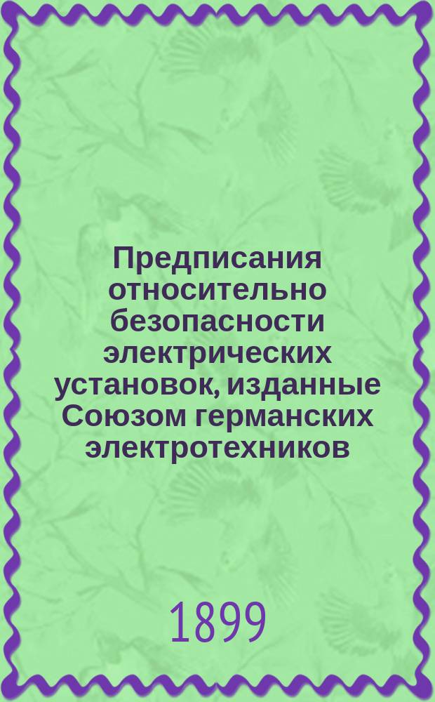Предписания относительно безопасности электрических установок, изданные Союзом германских электротехников : Приняты VI годичным общ. собранием Союза германских электротехников в Франкфурте на Майне в 1898 г