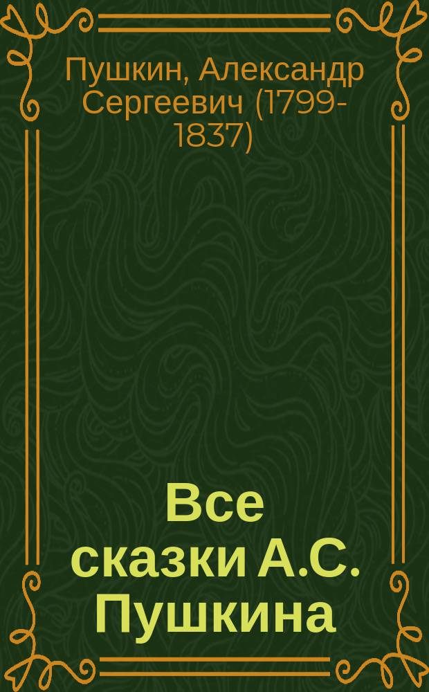 ...Все сказки А.С. Пушкина : С портр. автора и 5 ил