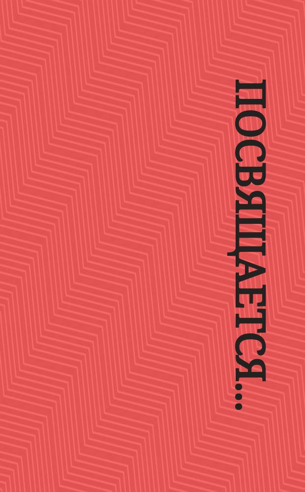 Посвящается.. : [Стихи]. ... Александре : ...Александре Измаиловне Быстровой