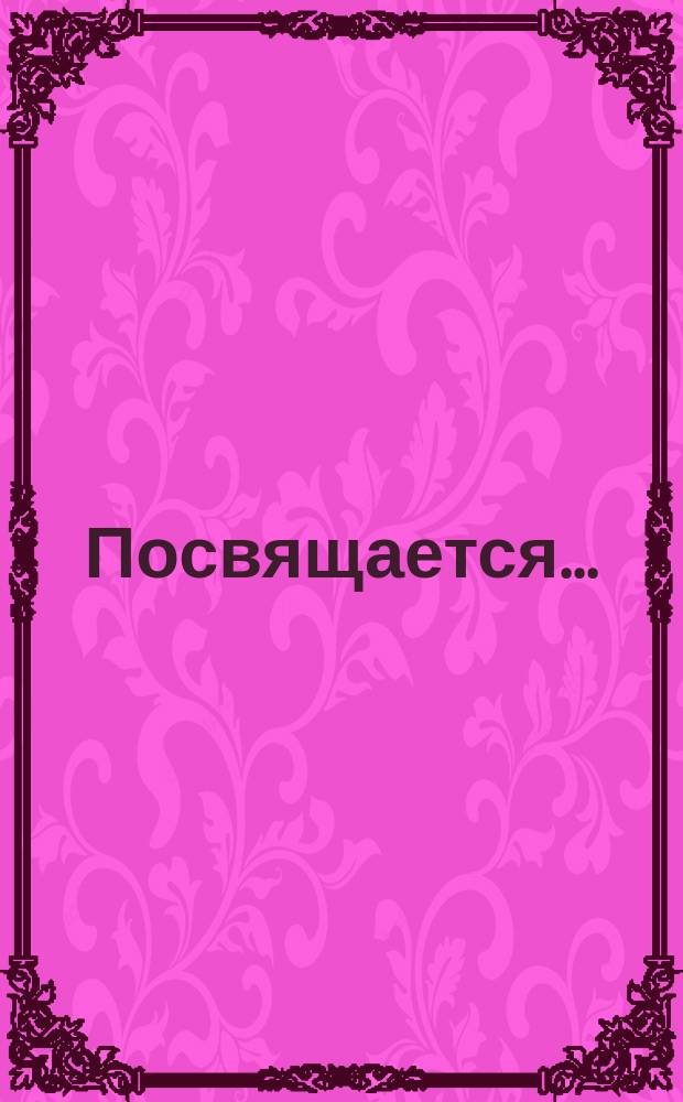 Посвящается.. : [Стихи]. ... многоуважаемая : ...многоуважаемая Евгения Яковлевна