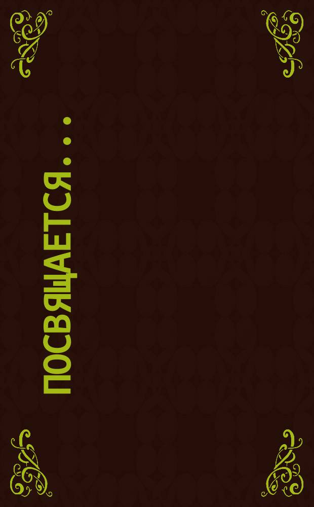 Посвящается.. : [Стихи]. Елене : Елене Кирилловне Востряковой