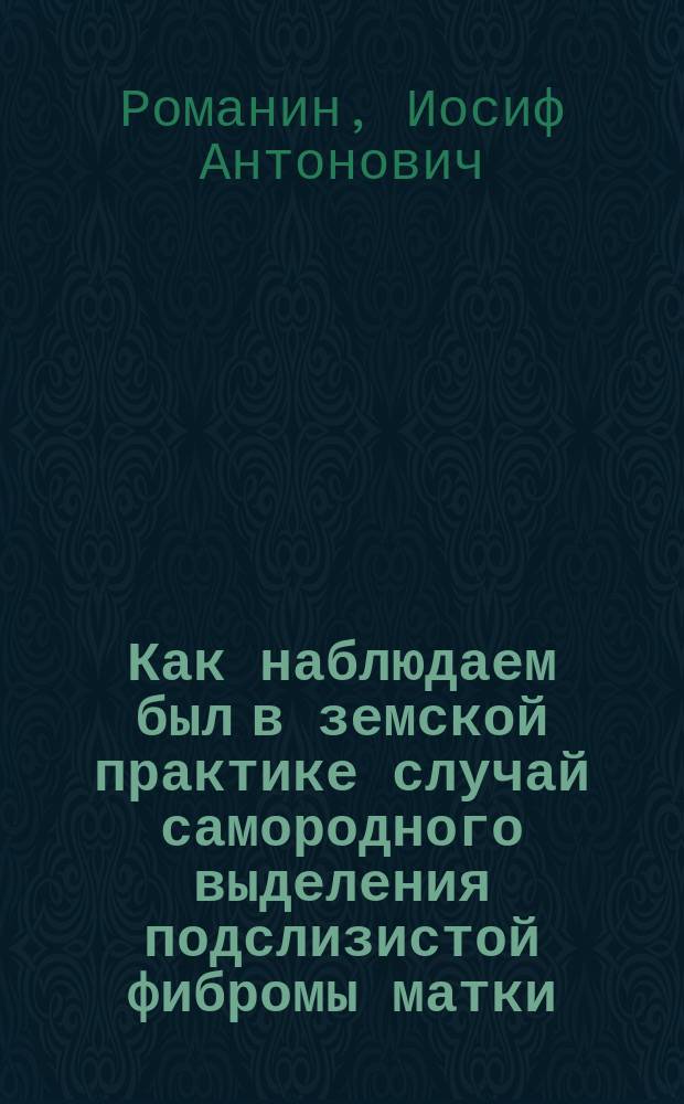 Как наблюдаем был в земской практике случай самородного выделения подслизистой фибромы матки