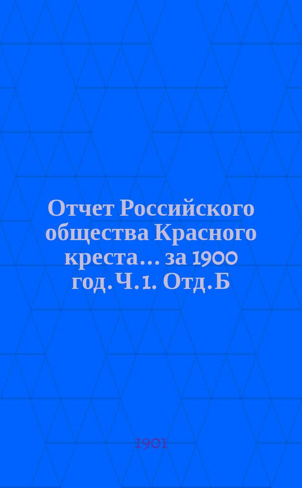 Отчет Российского общества Красного креста... ... за 1900 год. Ч. 1. Отд. Б : Денежный отчет Главного управления