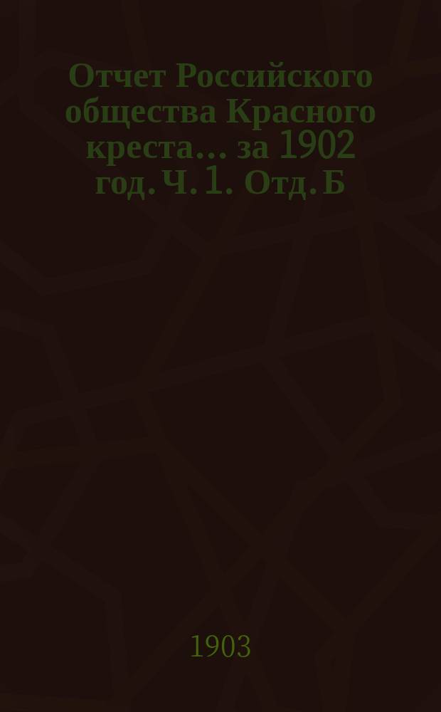 Отчет Российского общества Красного креста... ... за 1902 год. Ч. 1. Отд. Б : Денежный отчет Главного управления