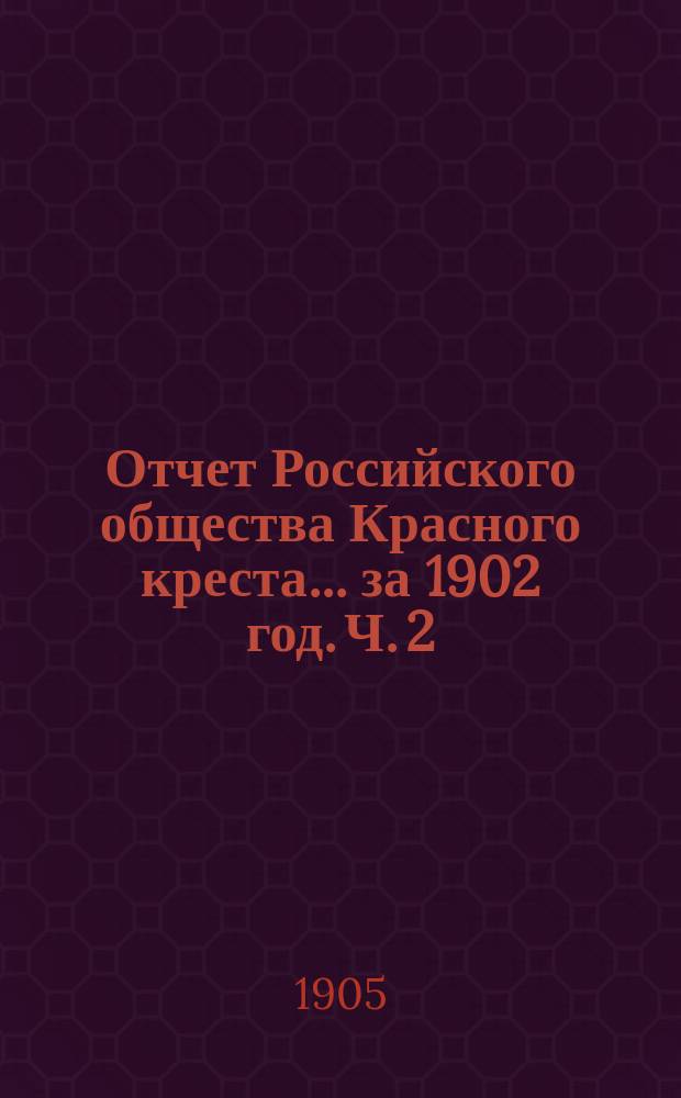 Отчет Российского общества Красного креста... ... за 1902 год. Ч. 2 : Обзор деятельности местных органов общества