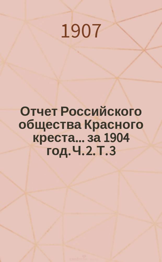 Отчет Российского общества Красного креста... ... за 1904 год. Ч. 2. Т. 3 : Обзор деятельности местных органов Общества