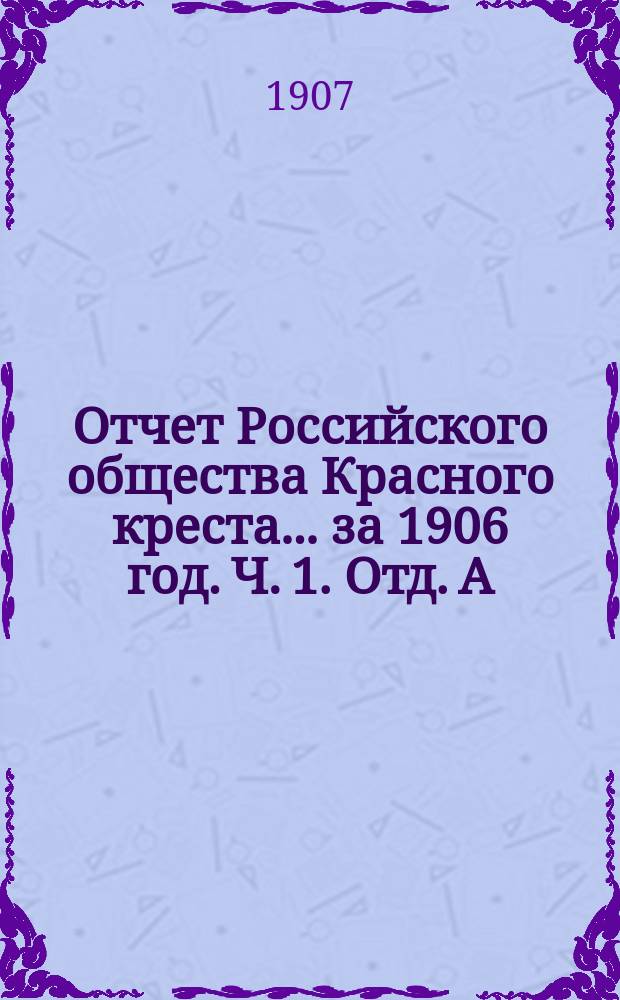 Отчет Российского общества Красного креста... ... за 1906 год. Ч. 1. Отд. А : Общий обзор деятельности Общества