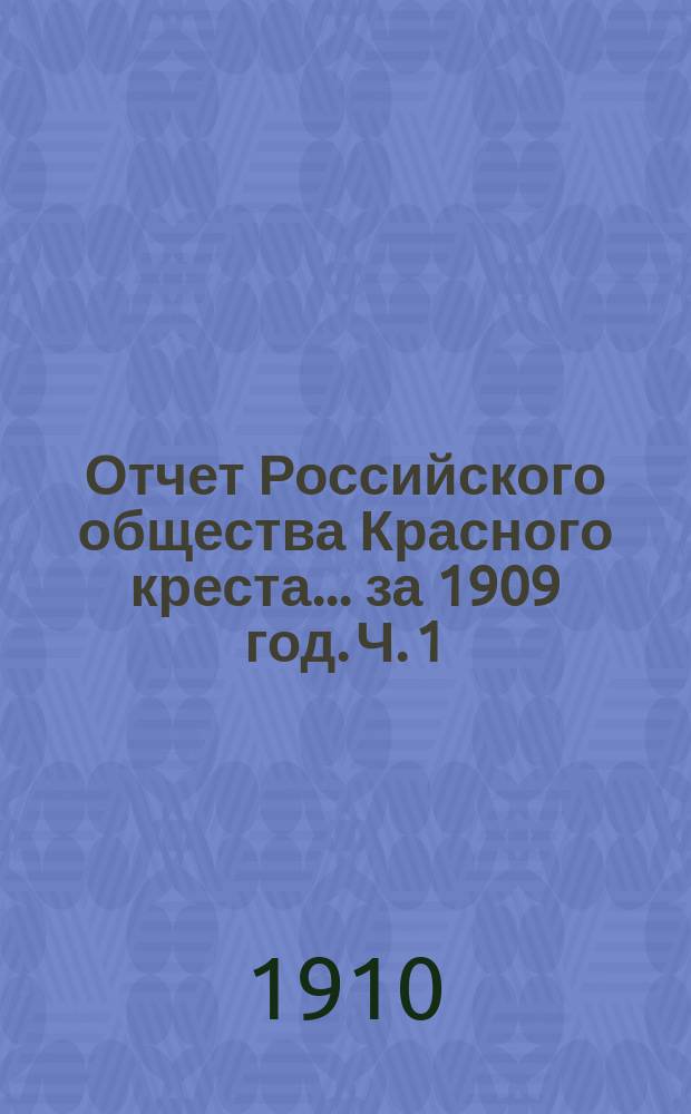 Отчет Российского общества Красного креста... ... за 1909 год. Ч. 1 : Денежный отчет по кассе Главного управления