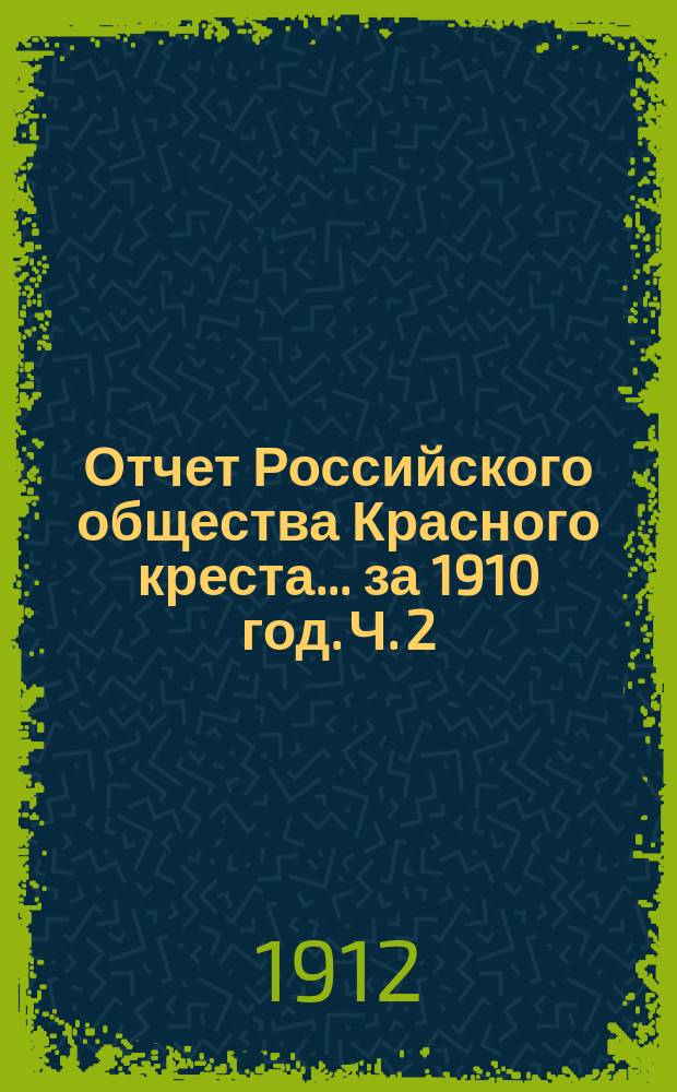 Отчет Российского общества Красного креста... ... за 1910 год. Ч. 2 : Общий обзор деятельности Общества