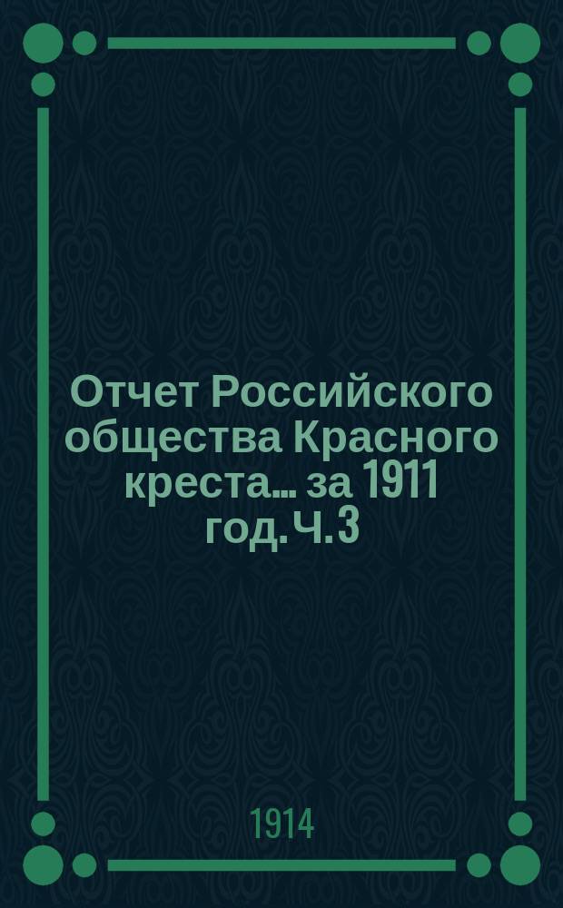 Отчет Российского общества Красного креста... ... за 1911 год. Ч. 3 : Общий денежный отчет по Обществу (свод)