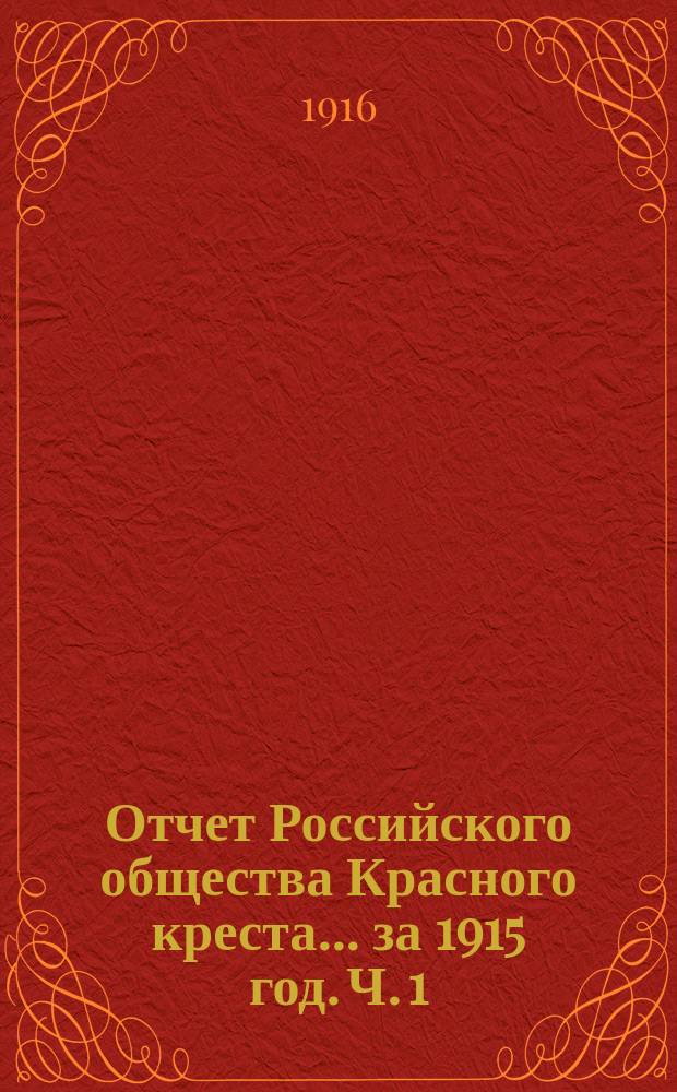 Отчет Российского общества Красного креста... ... за 1915 год. Ч. 1 : Денежный отчет по Главному управлению