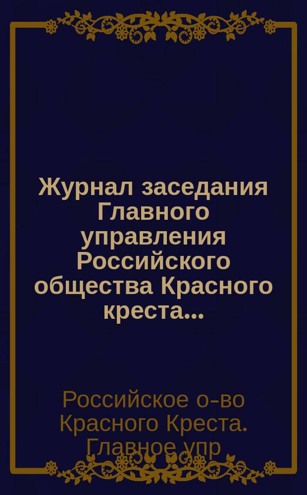 Журнал заседания Главного управления Российского общества Красного креста...
