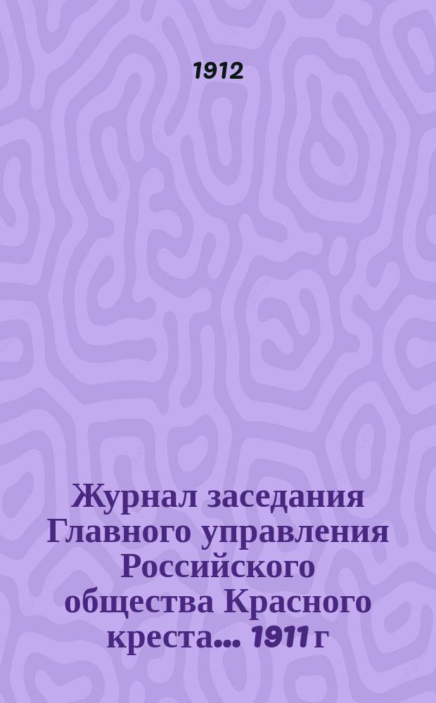 Журнал заседания Главного управления Российского общества Красного креста... ... 1911 г.