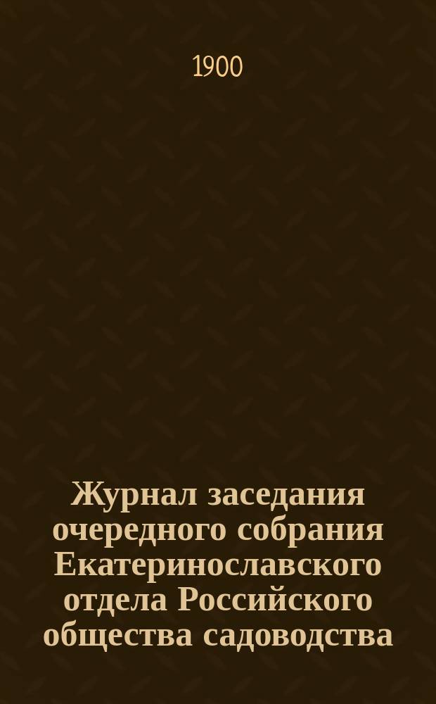 Журнал заседания очередного собрания Екатеринославского отдела Российского общества садоводства... ... 17 марта 1900 года