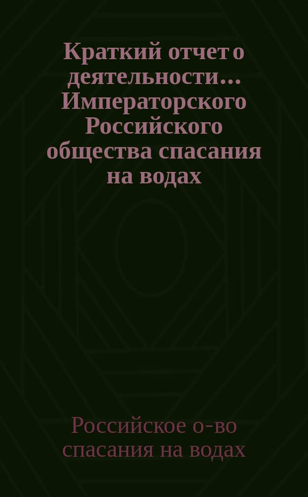 Краткий отчет о деятельности... Императорского Российского общества спасания на водах