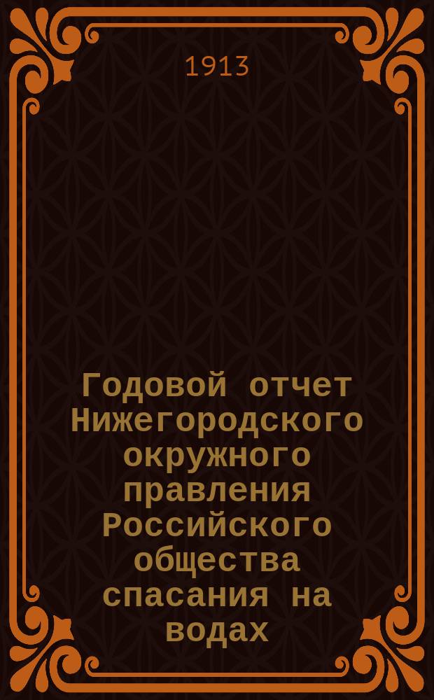 ... Годовой отчет Нижегородского окружного правления Российского общества спасания на водах... ... 39-й ... за 1912 год
