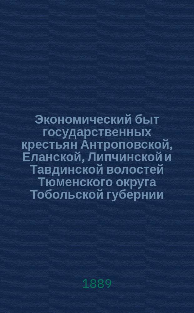 [Экономический быт государственных крестьян Антроповской, Еланской, Липчинской и Тавдинской волостей Тюменского округа Тобольской губернии : Исследование С.С. Пчелина