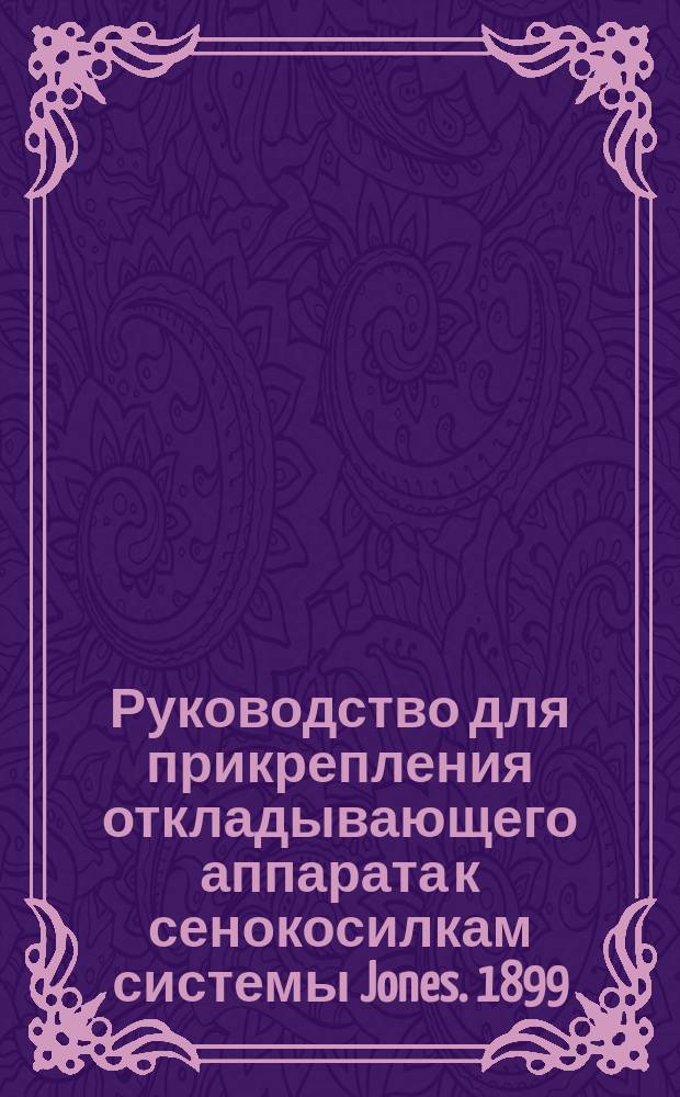Руководство для прикрепления откладывающего аппарата к сенокосилкам системы Jones. 1899